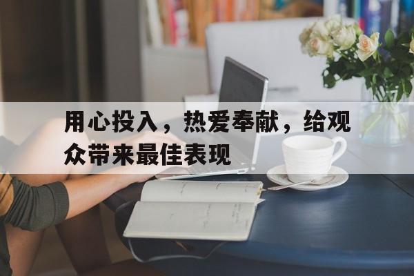 开云APP-包含用心投入，热爱奉献，给观众带来最佳表现的词条